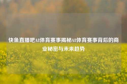 快鱼直播吧A8体育赛事揭秘A8体育赛事背后的商业秘密与未来趋势