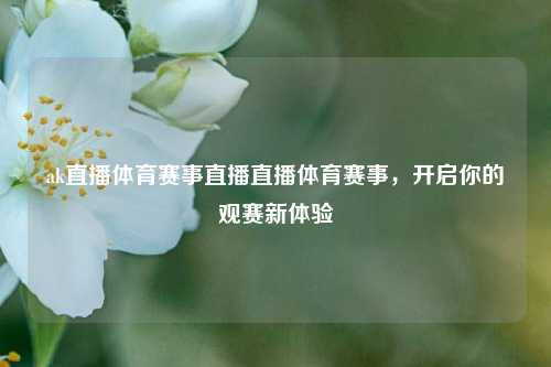 ak直播体育赛事直播直播体育赛事，开启你的观赛新体验