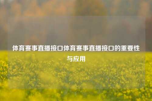 体育赛事直播接口体育赛事直播接口的重要性与应用