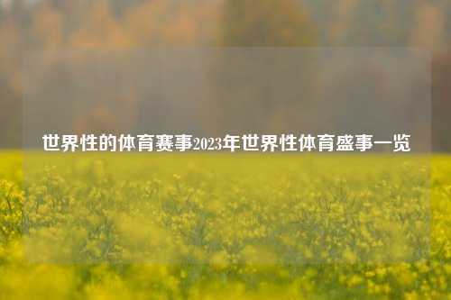 世界性的体育赛事2023年世界性体育盛事一览
