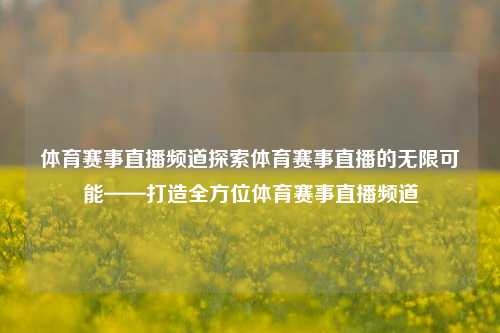 体育赛事直播频道探索体育赛事直播的无限可能——打造全方位体育赛事直播频道