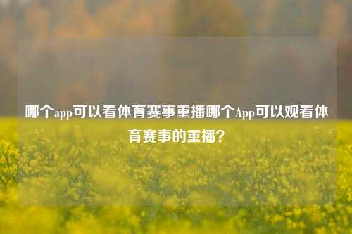 哪个app可以看体育赛事重播哪个App可以观看体育赛事的重播？