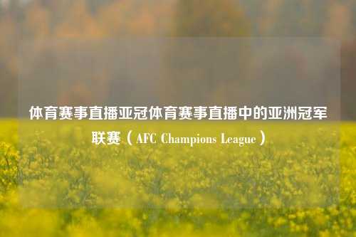 体育赛事直播亚冠体育赛事直播中的亚洲冠军联赛（AFC Champions League）