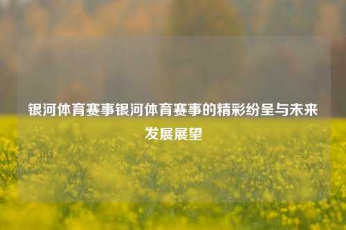 银河体育赛事银河体育赛事的精彩纷呈与未来发展展望