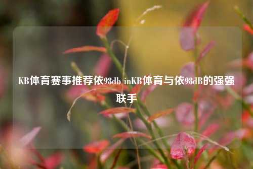 KB体育赛事推荐依98db inKB体育与依98dB的强强联手