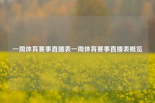 一周体育赛事直播表一周体育赛事直播表概览