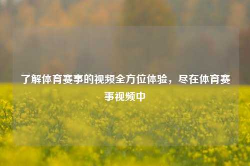 了解体育赛事的视频全方位体验，尽在体育赛事视频中