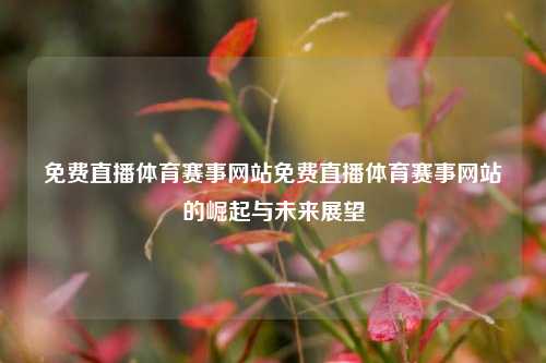 免费直播体育赛事网站免费直播体育赛事网站的崛起与未来展望