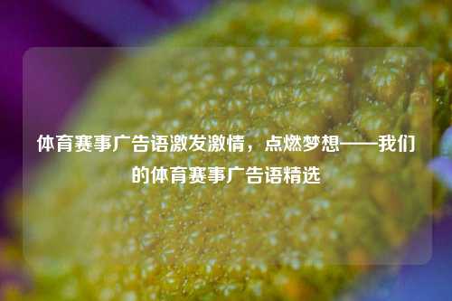 体育赛事广告语激发激情，点燃梦想——我们的体育赛事广告语精选