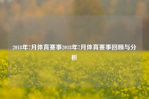 2018年7月体育赛事2018年7月体育赛事回顾与分析