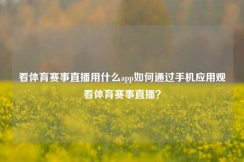 看体育赛事直播用什么app如何通过手机应用观看体育赛事直播？
