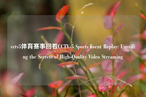 cctv5体育赛事回看CCTV-5 Sports Event Replay: Unveiling the Secrets of High-Quality Video Streaming