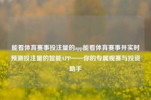 能看体育赛事投注量的app能看体育赛事并实时预测投注量的智能APP——你的专属观赛与投资助手