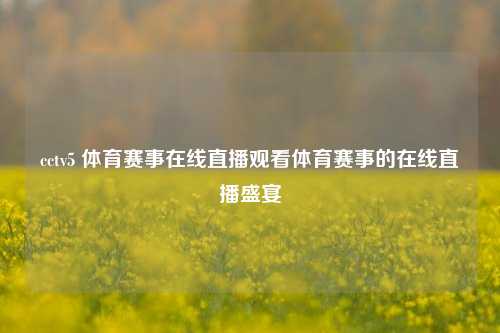 cctv5 体育赛事在线直播观看体育赛事的在线直播盛宴