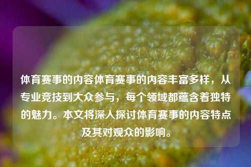 体育赛事的内容体育赛事的内容丰富多样，从专业竞技到大众参与，每个领域都蕴含着独特的魅力。本文将深入探讨体育赛事的内容特点及其对观众的影响。