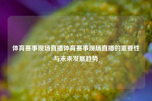 体育赛事现场直播体育赛事现场直播的重要性与未来发展趋势