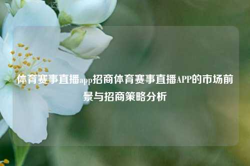 体育赛事直播app招商体育赛事直播APP的市场前景与招商策略分析