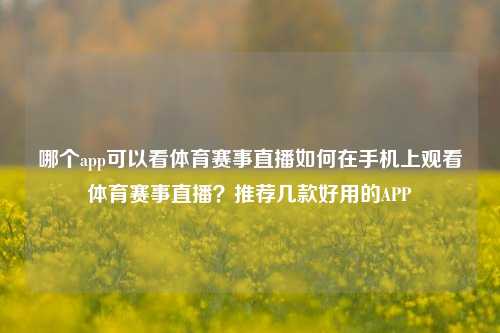 哪个app可以看体育赛事直播如何在手机上观看体育赛事直播？推荐几款好用的APP