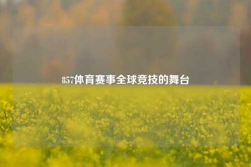 857体育赛事全球竞技的舞台
