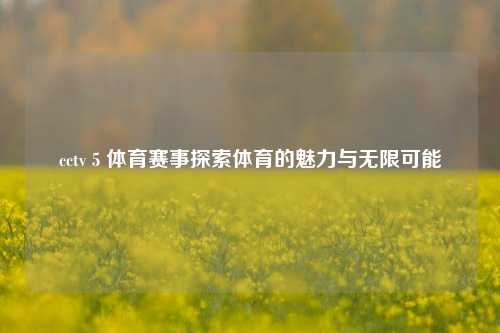 cctv 5 体育赛事探索体育的魅力与无限可能