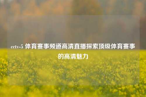 cctv-5 体育赛事频道高清直播探索顶级体育赛事的高清魅力