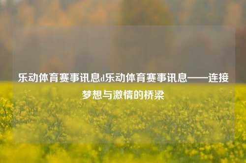 乐动体育赛事讯息d乐动体育赛事讯息——连接梦想与激情的桥梁