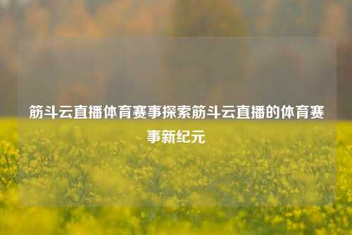 筋斗云直播体育赛事探索筋斗云直播的体育赛事新纪元