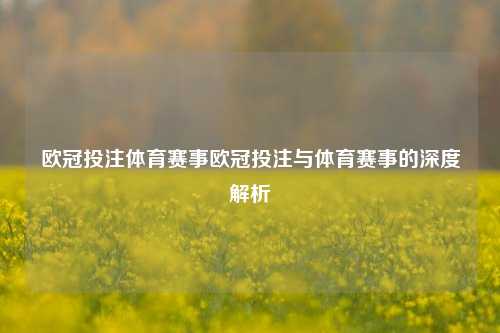 欧冠投注体育赛事欧冠投注与体育赛事的深度解析