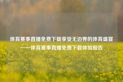 体育赛事直播免费下载享受无边界的体育盛宴——体育赛事直播免费下载体验报告