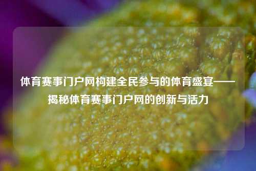 体育赛事门户网构建全民参与的体育盛宴——揭秘体育赛事门户网的创新与活力