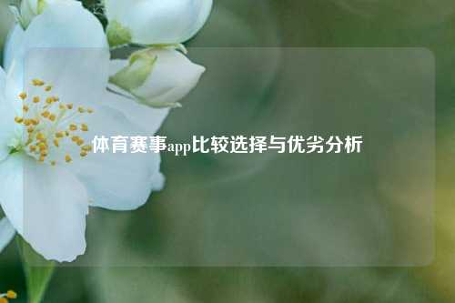 体育赛事app比较选择与优劣分析