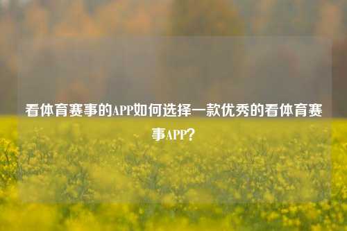 看体育赛事的APP如何选择一款优秀的看体育赛事APP？