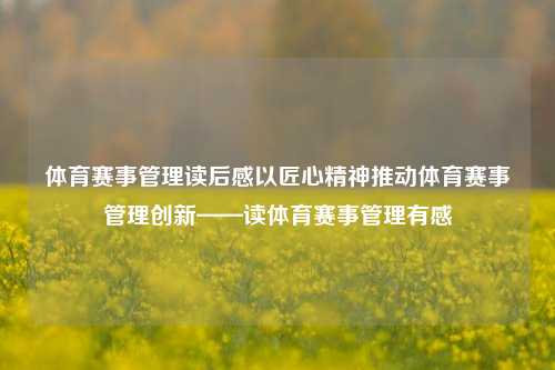 体育赛事管理读后感以匠心精神推动体育赛事管理创新——读体育赛事管理有感
