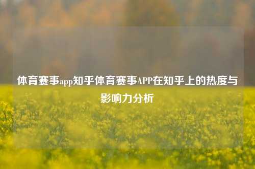 体育赛事app知乎体育赛事APP在知乎上的热度与影响力分析