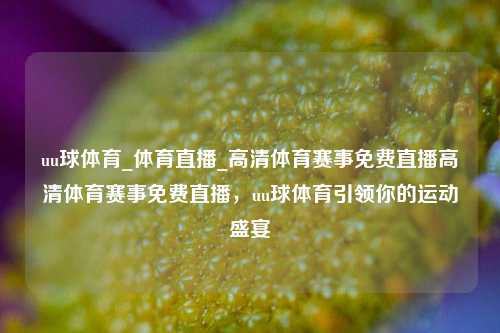 uu球体育_体育直播_高清体育赛事免费直播高清体育赛事免费直播，uu球体育引领你的运动盛宴