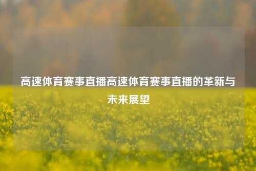 高速体育赛事直播高速体育赛事直播的革新与未来展望