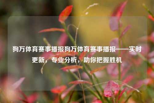 狗万体育赛事播报狗万体育赛事播报——实时更新，专业分析，助你把握胜机