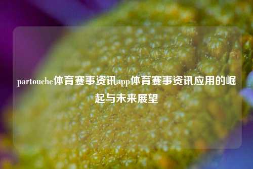 partouche体育赛事资讯app体育赛事资讯应用的崛起与未来展望