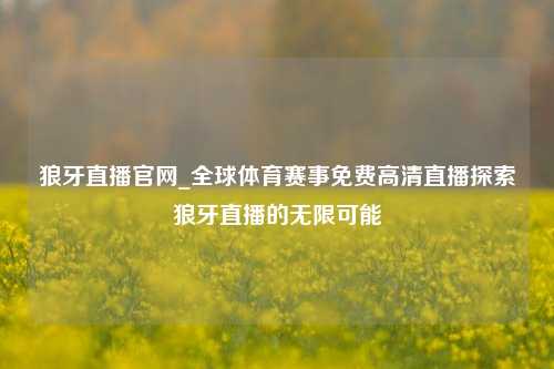 狼牙直播官网_全球体育赛事免费高清直播探索狼牙直播的无限可能