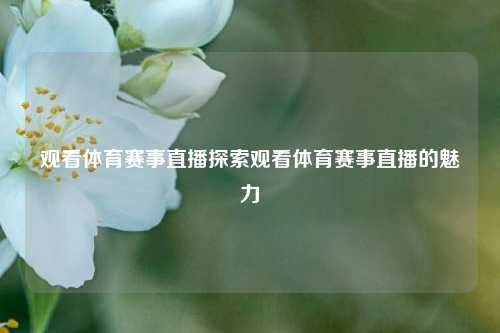 观看体育赛事直播探索观看体育赛事直播的魅力