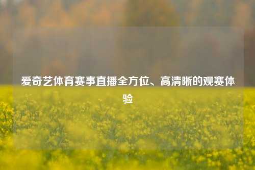 爱奇艺体育赛事直播全方位、高清晰的观赛体验