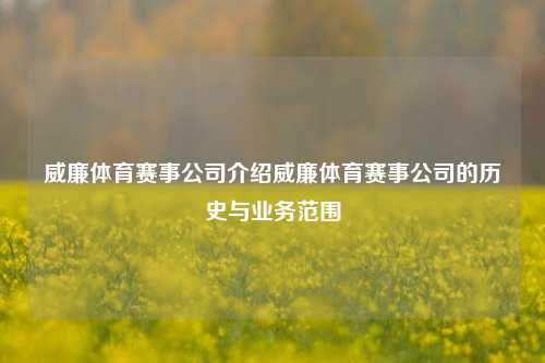 威廉体育赛事公司介绍威廉体育赛事公司的历史与业务范围
