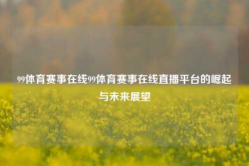 99体育赛事在线99体育赛事在线直播平台的崛起与未来展望