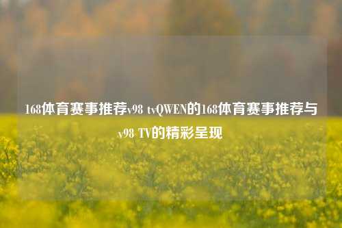 168体育赛事推荐v98 tvQWEN的168体育赛事推荐与v98 TV的精彩呈现