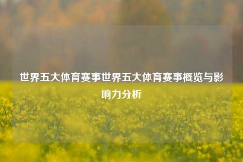 世界五大体育赛事世界五大体育赛事概览与影响力分析