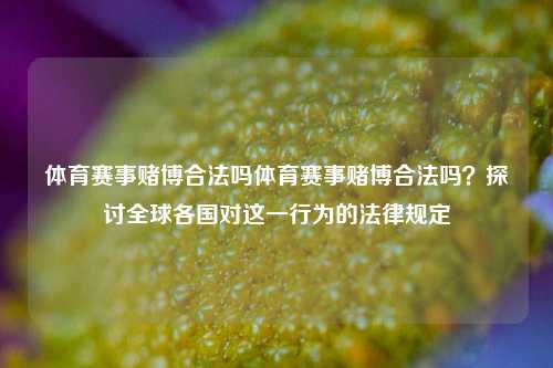 体育赛事赌博合法吗体育赛事赌博合法吗？探讨全球各国对这一行为的法律规定