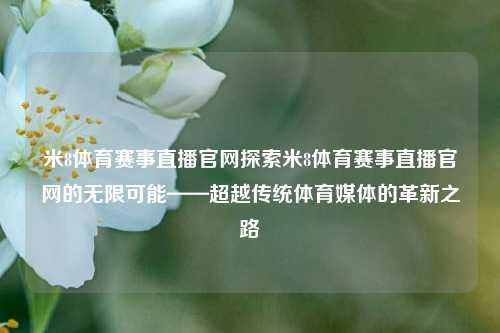 米8体育赛事直播官网探索米8体育赛事直播官网的无限可能——超越传统体育媒体的革新之路